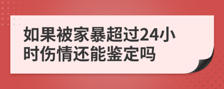 如果被家暴超过24小时伤情还能鉴定吗