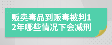 贩卖毒品到贩毒被判12年哪些情况下会减刑