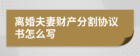 离婚夫妻财产分割协议书怎么写