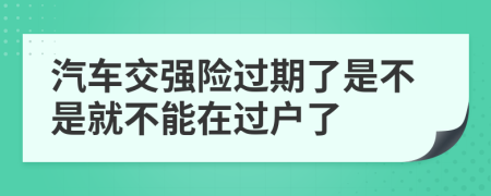 汽车交强险过期了是不是就不能在过户了