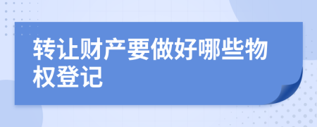 转让财产要做好哪些物权登记