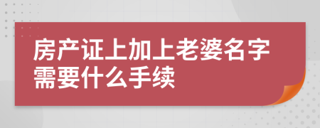 房产证上加上老婆名字需要什么手续