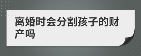 离婚时会分割孩子的财产吗