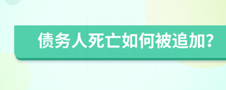 债务人死亡如何被追加？