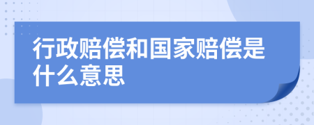 行政赔偿和国家赔偿是什么意思