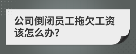 公司倒闭员工拖欠工资该怎么办？