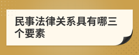 民事法律关系具有哪三个要素