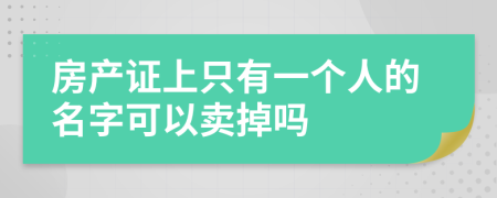 房产证上只有一个人的名字可以卖掉吗