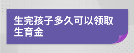 生完孩子多久可以领取生育金