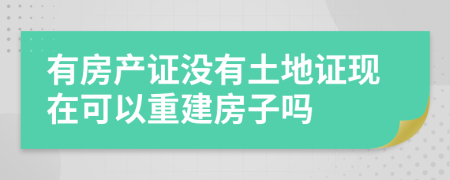 有房产证没有土地证现在可以重建房子吗