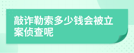 敲诈勒索多少钱会被立案侦查呢