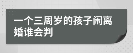 一个三周岁的孩子闹离婚谁会判