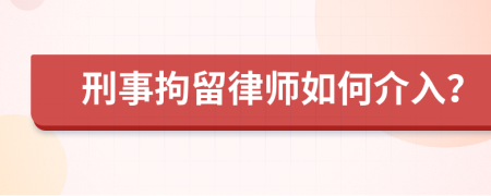 刑事拘留律师如何介入？