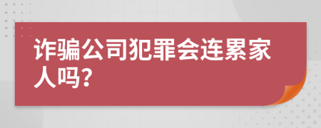 诈骗公司犯罪会连累家人吗？