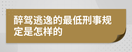 醉驾逃逸的最低刑事规定是怎样的