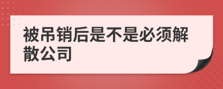 被吊销后是不是必须解散公司