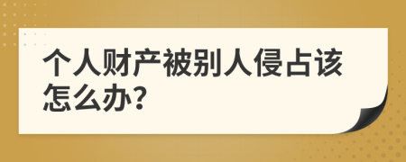 个人财产被别人侵占该怎么办？