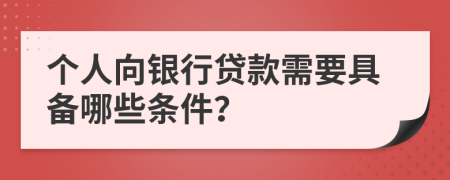 个人向银行贷款需要具备哪些条件？