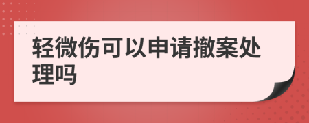 轻微伤可以申请撤案处理吗