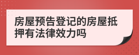 房屋预告登记的房屋抵押有法律效力吗