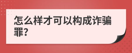 怎么样才可以构成诈骗罪？