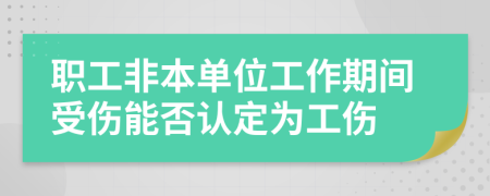 职工非本单位工作期间受伤能否认定为工伤