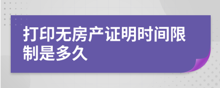 打印无房产证明时间限制是多久