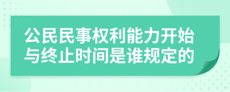 公民民事权利能力开始与终止时间是谁规定的