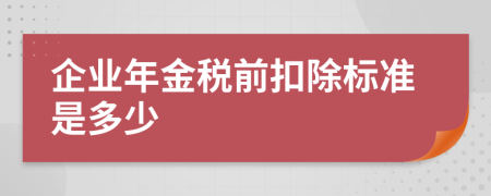 企业年金税前扣除标准是多少