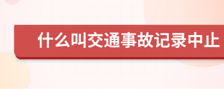 什么叫交通事故记录中止