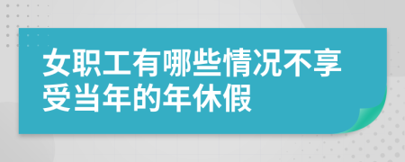 女职工有哪些情况不享受当年的年休假