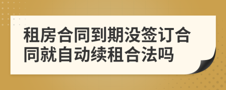 租房合同到期没签订合同就自动续租合法吗