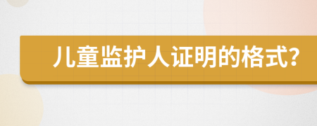 儿童监护人证明的格式？