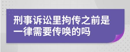 刑事诉讼里拘传之前是一律需要传唤的吗