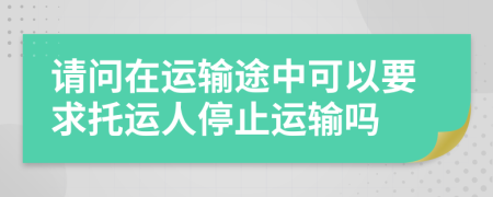 请问在运输途中可以要求托运人停止运输吗