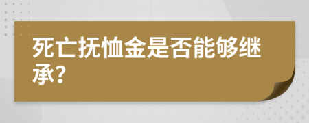 死亡抚恤金是否能够继承？