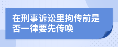 在刑事诉讼里拘传前是否一律要先传唤