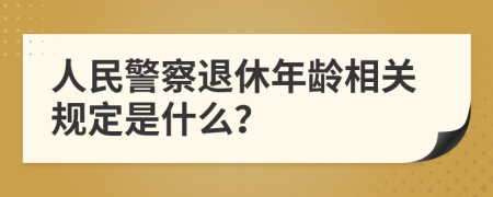 人民警察退休年龄相关规定是什么？