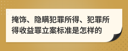 掩饰、隐瞒犯罪所得、犯罪所得收益罪立案标准是怎样的