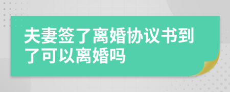 夫妻签了离婚协议书到了可以离婚吗