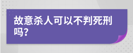 故意杀人可以不判死刑吗？