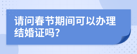 请问春节期间可以办理结婚证吗？