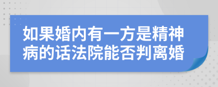 如果婚内有一方是精神病的话法院能否判离婚