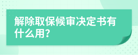 解除取保候审决定书有什么用？