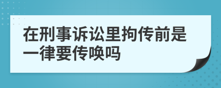 在刑事诉讼里拘传前是一律要传唤吗