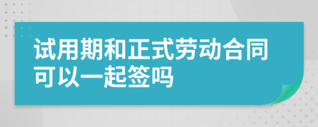 试用期和正式劳动合同可以一起签吗