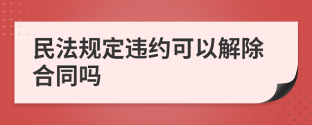 民法规定违约可以解除合同吗