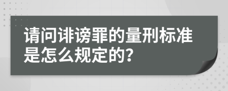 请问诽谤罪的量刑标准是怎么规定的？