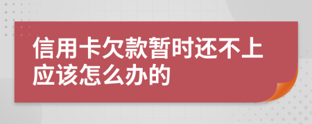 信用卡欠款暂时还不上应该怎么办的