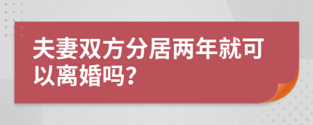 夫妻双方分居两年就可以离婚吗？